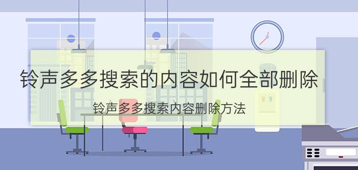 铃声多多搜索的内容如何全部删除 铃声多多搜索内容删除方法